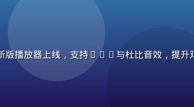 四虎影院新版播放器上线，支持HDR与杜比音效，提升观影沉浸感